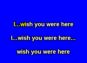 I...wish you were here

I...wish you were here...

wish you were here