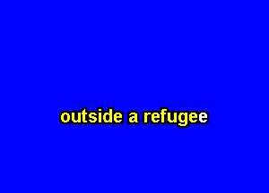 outside a refugee