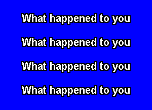 What happened to you
What happened to you

What happened to you

What happened to you
