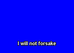 I will not forsake