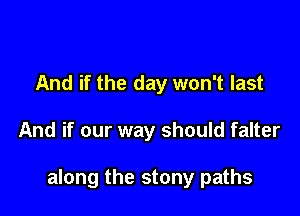 And if the day won't last

And if our way should falter

along the stony paths