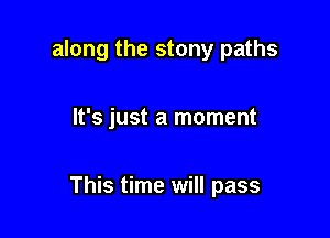 along the stony paths

It's just a moment

This time will pass