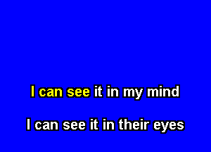 I can see it in my mind

I can see it in their eyes