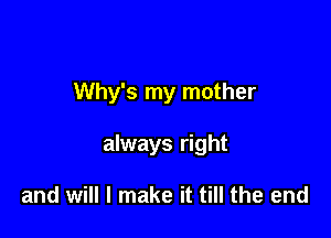 Why's my mother

always right

and will I make it till the end