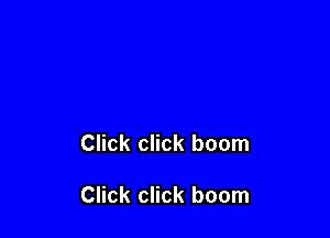 Click click boom

Click click boom