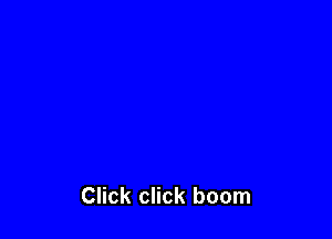 Click click boom