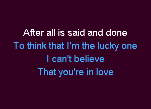 After all is said and done
To think that I'm the lucky one

I can't believe
That you're in love