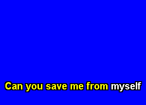 Can you save me from myself