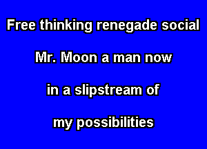 Free thinking renegade social

Mr. Moon a man now
in a slipstream of

my possibilities