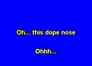 Oh... this dope nose

Ohhh...