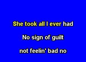 She took all I ever had

No sign of guilt

not feelin' bad no