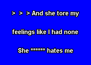 .5 r t' And she tore my

feelings like I had none

She WM hates me