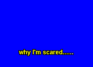 why I'm scared ......
