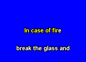 In case of fire

break the glass and