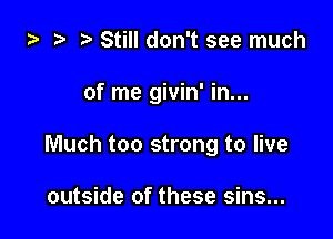 za Still don't see much

of me givin' in...

Much too strong to live

outside of these sins...