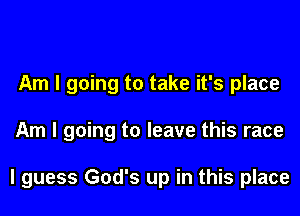 Am I going to take it's place

Am I going to leave this race

I guess God's up in this place