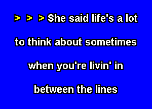 za i) She said life's a lot

to think about sometimes

when you're livin' in

between the lines