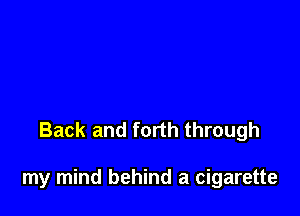 Back and forth through

my mind behind a cigarette