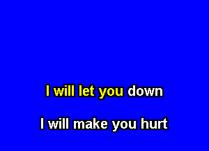 I will let you down

I will make you hurt