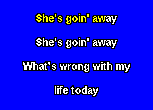 She,s goin' away

She,s goin' away

Whafs wrong with my

life today