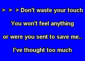 z- ta p Don't waste your touch

You won't feel anything

or were you sent to save me..

We thought too much