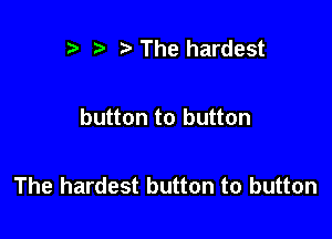 z t' The hardest

button to button

The hardest button to button
