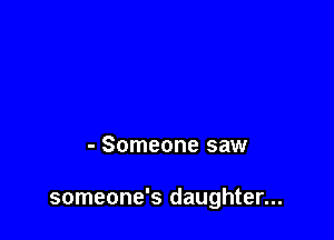 - Someone saw

someone's daughter...