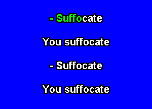 - Suffocate
You suffocate

- Suffocate

You suffocate