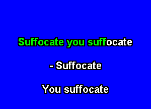 Suffocate you suffocate

- Suffocate

You suffocate