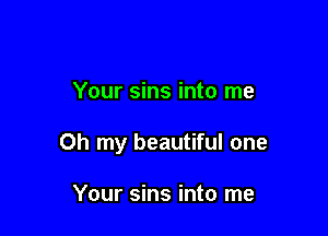 Your sins into me

Oh my beautiful one

Your sins into me