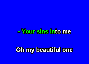 - Your sins into me

Oh my beautiful one