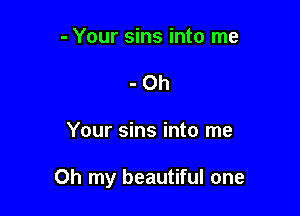 - Your sins into me
- 0h

Your sins into me

Oh my beautiful one