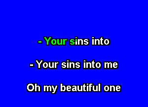- Your sins into

- Your sins into me

Oh my beautiful one