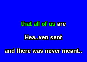that all of us are

Hea..ven sent

and there was never meant.