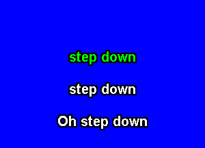 step down

step down

Oh step down