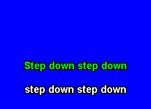 Step down step down

step down step down