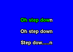 0h step down

Oh step down

Step dow ..... n