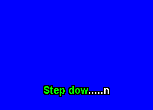 Step dow ..... n