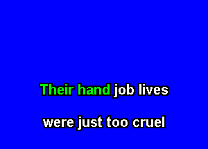 Their hand job lives

were just too cruel