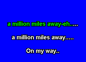 a million miles away-eh .....

a million miles away .....

On my way..