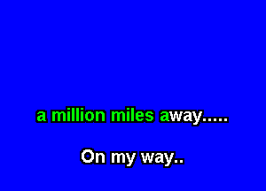 a million miles away .....

On my way..