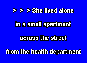 .5 t. t. She lived alone
in a small apartment

across the street

from the health department
