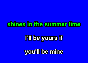 shines in the summer time

P be yours if

you'll be mine
