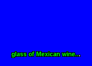 glass of Mexican wine...