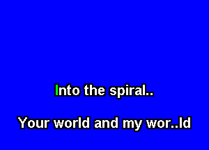 Into the spiral..

Your world and my wor..ld