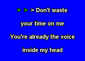 t) ) Don't waste

your time on me

You're already the voice

inside my head