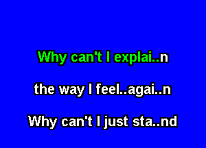 Why can't I explai..n

the way I feel..agai..n

Why can't Ijust sta..nd