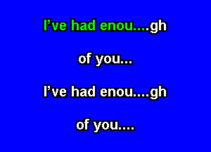 We had enou....gh

of you...

We had enou....gh

of you....