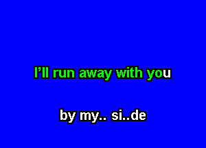 I'll run away with you

by my.. si..de
