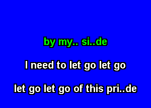 by my.. si..de

I need to let go let go

let go let go of this pri..de